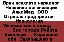 Врач психиатр-нарколог › Название организации ­ АлкоМед, ООО › Отрасль предприятия ­ Наркология › Минимальный оклад ­ 90 000 - Все города Работа » Вакансии   . Кировская обл.,Захарищево п.